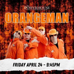 ORANGEMAN - APRIL 24TH - THE POWERHOUSE